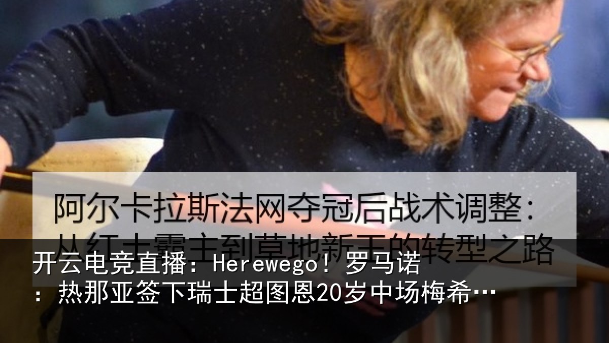开云电竞直播:Herewego!罗马诺:热那相关情况20岁中场梅希特里