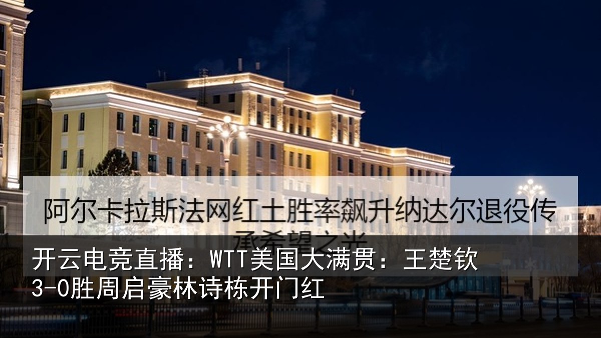 开云电竞直播:WTT美国大满贯:王楚钦3-0胜周启豪林诗栋开门红