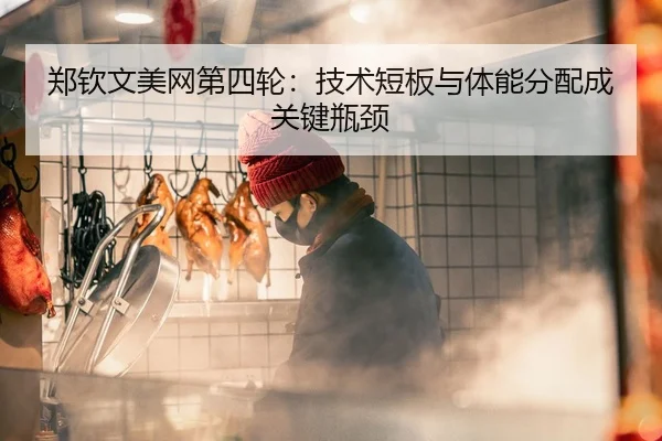 郑钦文美网第四轮：技术短板与体能分配成关键瓶颈