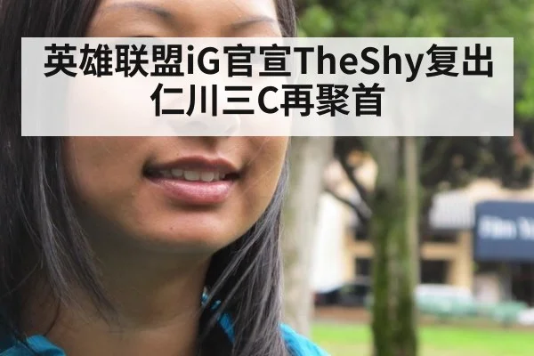 英雄联盟iG官宣TheShy复出仁川三C再聚首