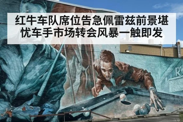 红牛车队席位告急佩雷兹前景堪忧车手市场转会风暴一触即发