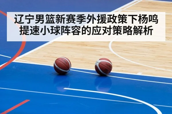 辽宁男篮新赛季外援政策下杨鸣提速小球阵容的应对策略解析