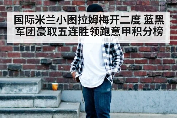 国际米兰小图拉姆梅开二度 蓝黑军团豪取五连胜领跑意甲积分榜