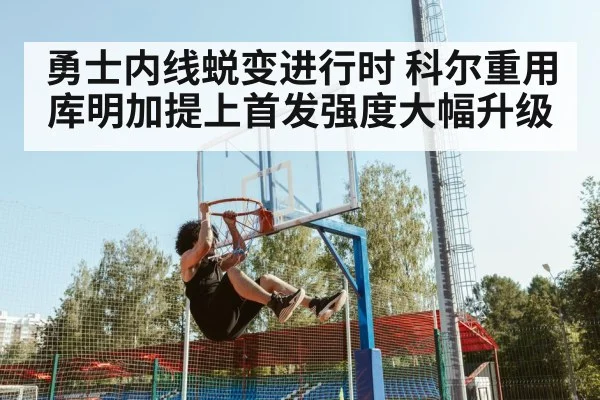 勇士内线蜕变进行时 科尔重用库明加提上首发强度大幅升级