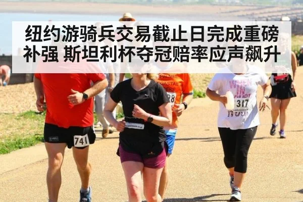 纽约游骑兵交易截止日完成重磅补强 斯坦利杯夺冠赔率应声飙升