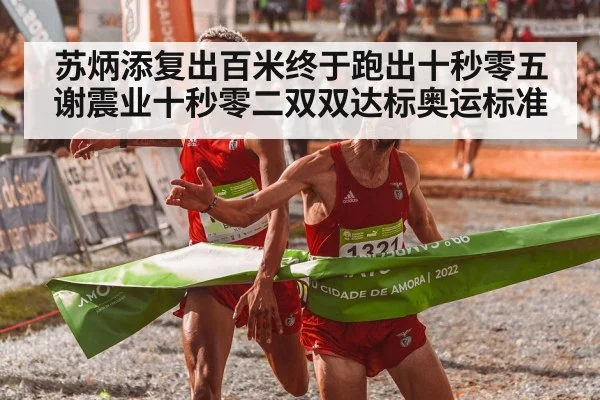 苏炳添复出百米终于跑出十秒零五谢震业十秒零二双双达标奥运标准
