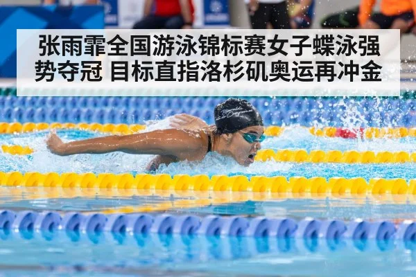 张雨霏全国游泳锦标赛女子蝶泳强势夺冠 目标直指洛杉矶奥运再冲金